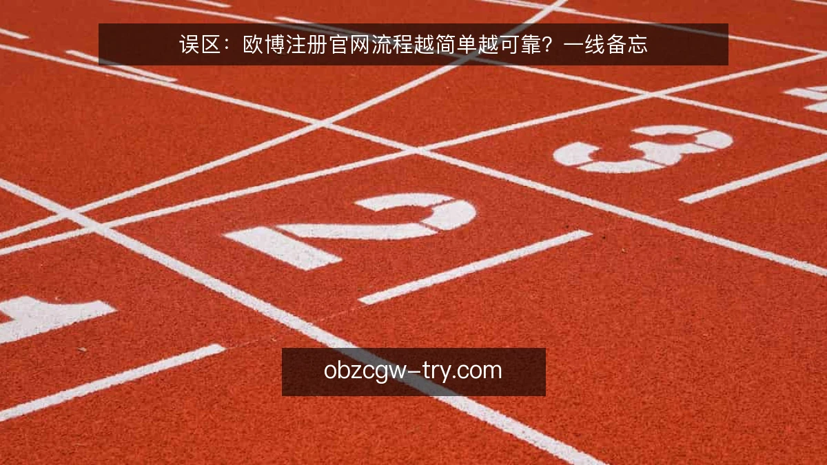 误区:欧博注册官网流程越简单越可靠?一线备忘