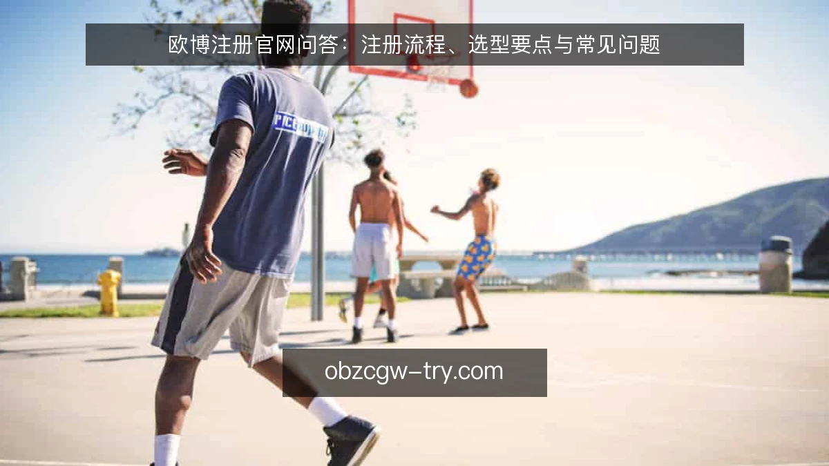 欧博注册官网问答:注册流程、选型要点与常见问题