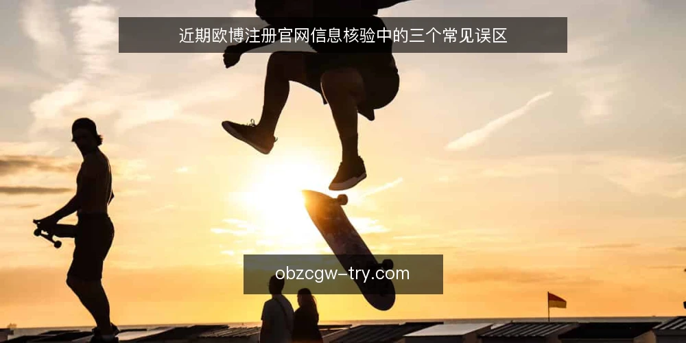 近期欧博注册官网信息核验中的三个常见误区 — 当前注册信息核验的三个常见误区 配图