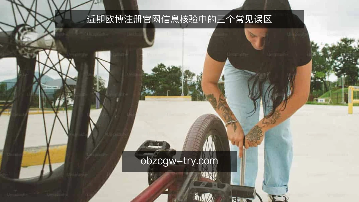 近期欧博注册官网信息核验中的三个常见误区