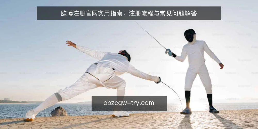 欧博注册官网实用指南：注册流程与常见问题解答 — 欧博注册官网的核心流程是什么？ 配图