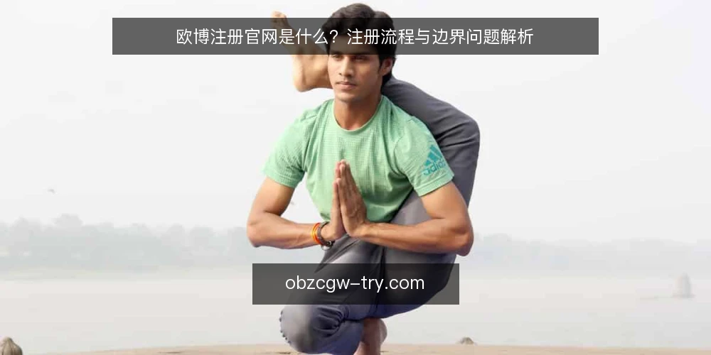 欧博注册官网是什么?注册流程与边界问题解析 — 欧博注册官网是什么? 配图