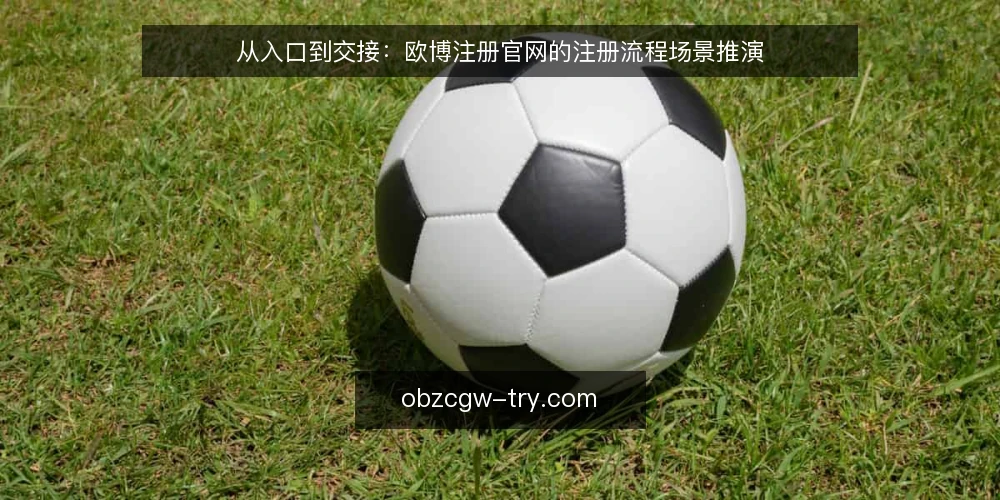 从入口到交接:欧博注册官网的注册流程场景推演 — 场景设定:从入口到交接的完整路径 配图