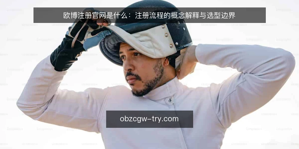 欧博注册官网是什么:注册流程的概念解释与选型边界 — 需求定义:欧博注册官网到底指什么 配图
