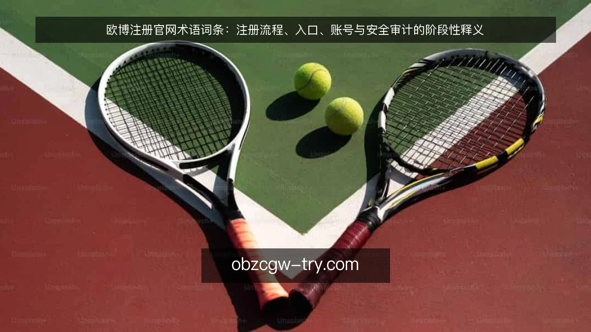 欧博注册官网术语词条：注册流程、入口、账号与安全审计的阶段性释义
