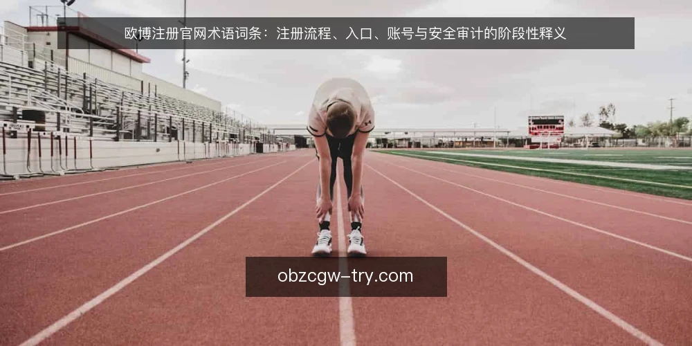欧博注册官网术语词条：注册流程、入口、账号与安全审计的阶段性释义 — 基础术语基线：欧博注册官网、注册流程与入口的初始定义 配图