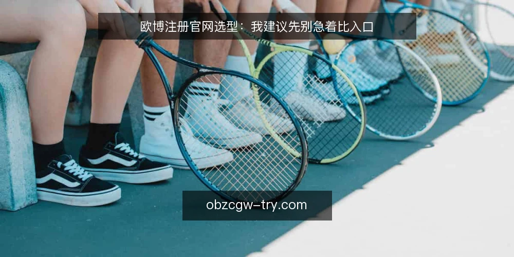 欧博注册官网选型：我建议先别急着比入口 — 先把需求定义清楚 配图