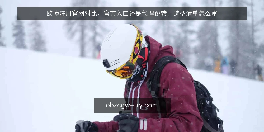 欧博注册官网对比：官方入口还是代理跳转，选型清单怎么审 — 为什么现在要做一次入口路径审计 配图