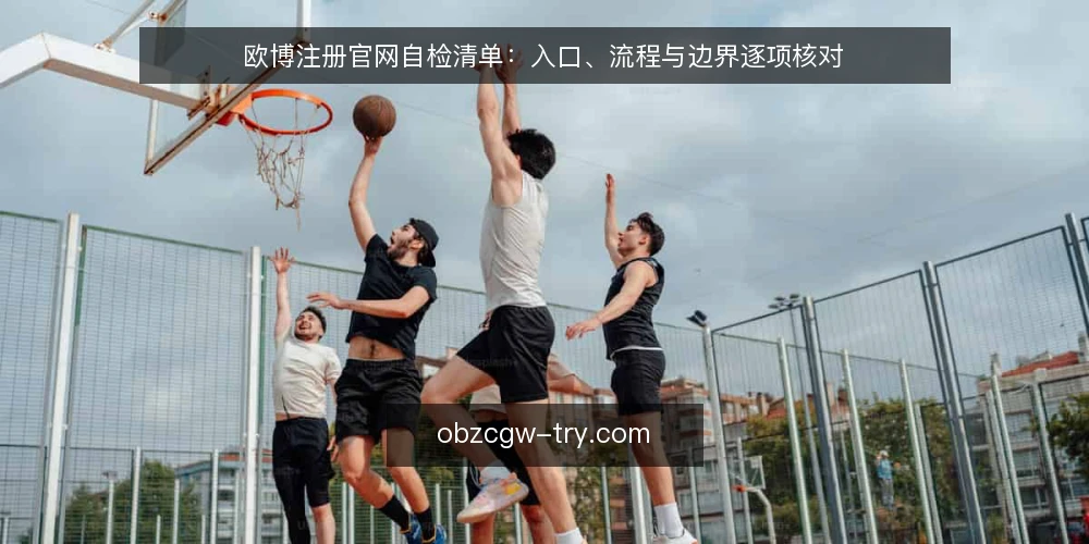 欧博注册官网自检清单：入口、流程与边界逐项核对 — 为什么现在做一次欧博注册官网自检 配图
