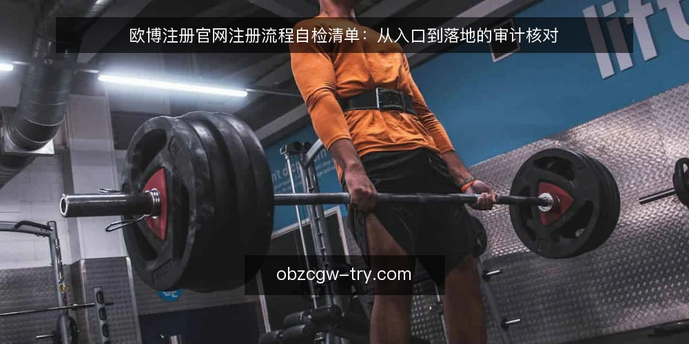 欧博注册官网注册流程自检清单:从入口到落地的审计核对 — 为什么现在要做一次注册流程审计 配图