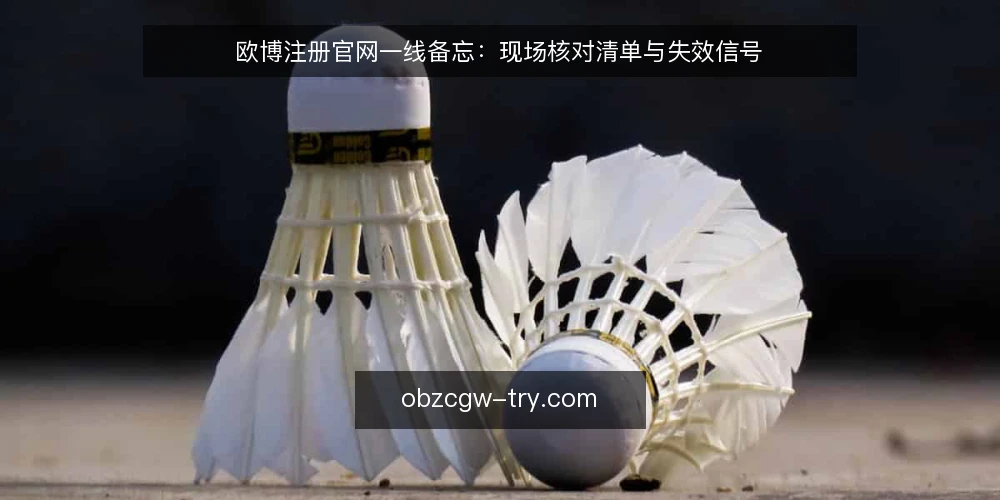 欧博注册官网一线备忘:现场核对清单与失效信号 — 现场要盯的信号 配图